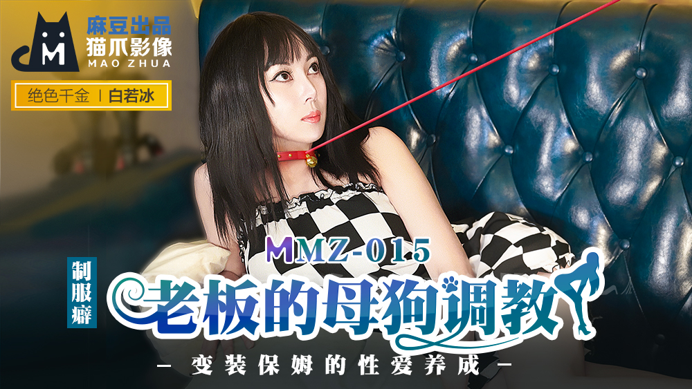 MMZ015 霸道总裁调教实录：换装保姆的性爱调教日记-白若冰真空家政服务
